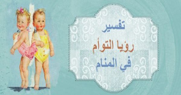 تفسير الاحلام توام , من ترى نفسها تلد بتوام