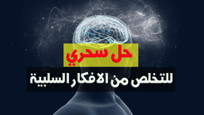 كيف اتخلص من الافكار السلبية , كن ايجابيا فى حياتك