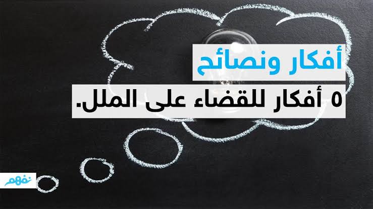 القضاء على الملل , اقضي علي مللك ببعض من النصائح